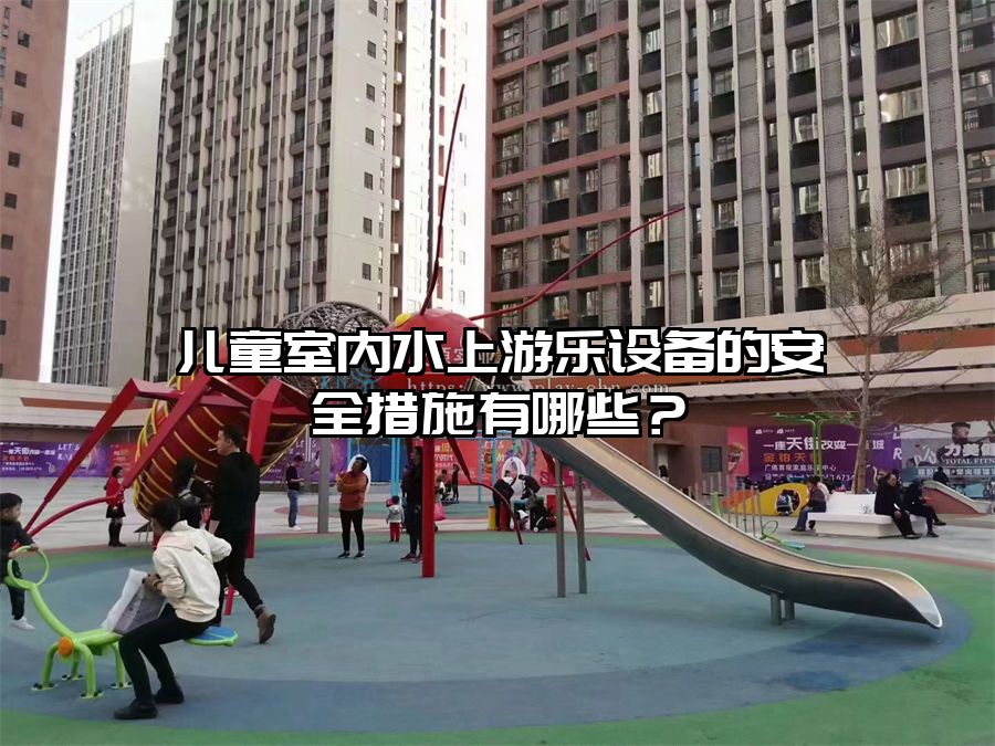 兒童室內水上游樂設備的安全措施有哪些?