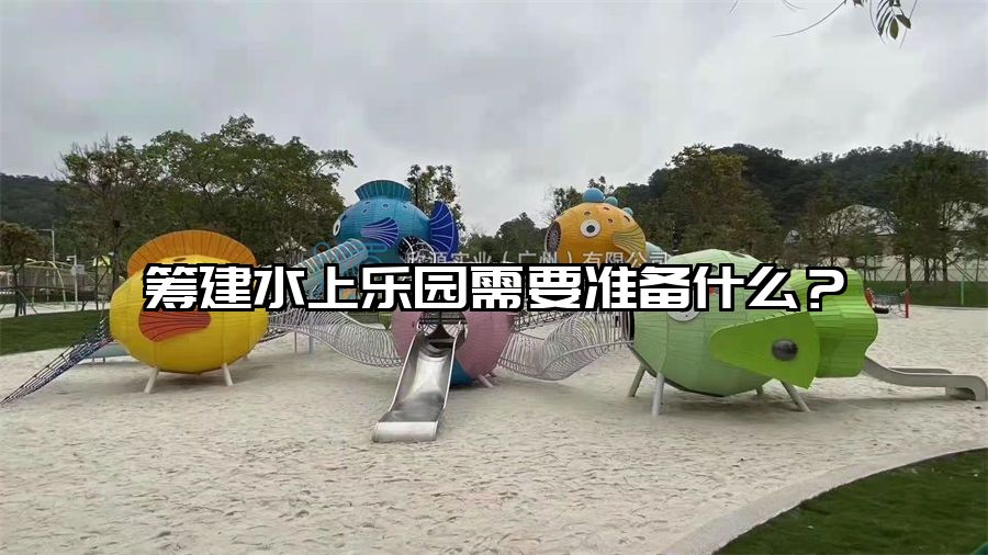 籌建水上樂園需要準備什么?