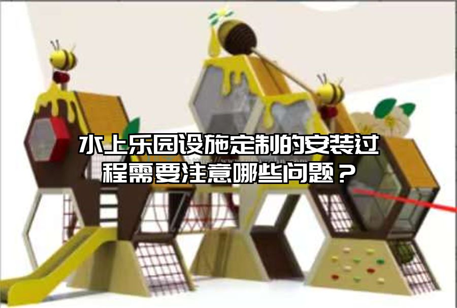 水上樂園設施定制的安裝過程需要注意哪些問題?