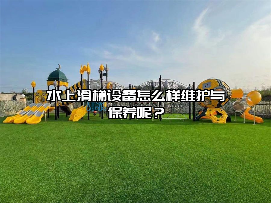 水上滑梯設備怎么樣維護與保養呢?