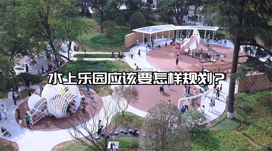 水上樂園應(yīng)該要怎樣規(guī)劃?