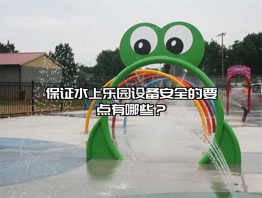 保證水上樂園設備安全的要點有哪些?