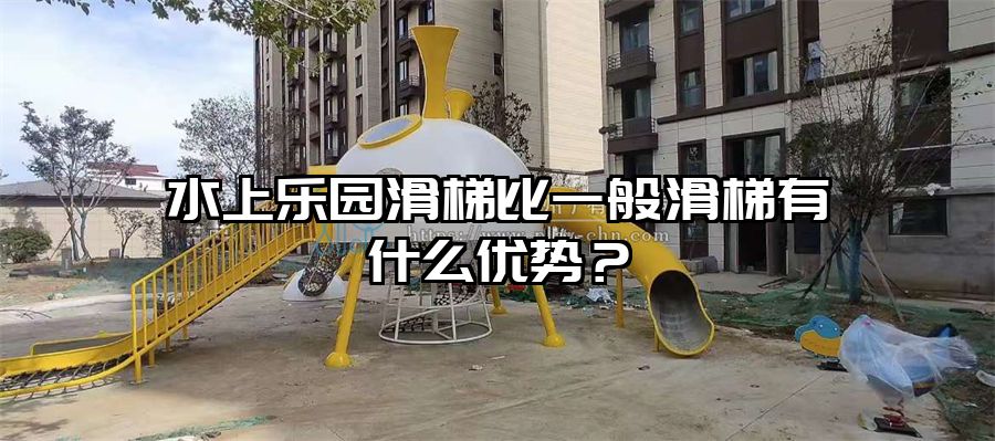 水上樂園滑梯比一般滑梯有什么優(yōu)勢?