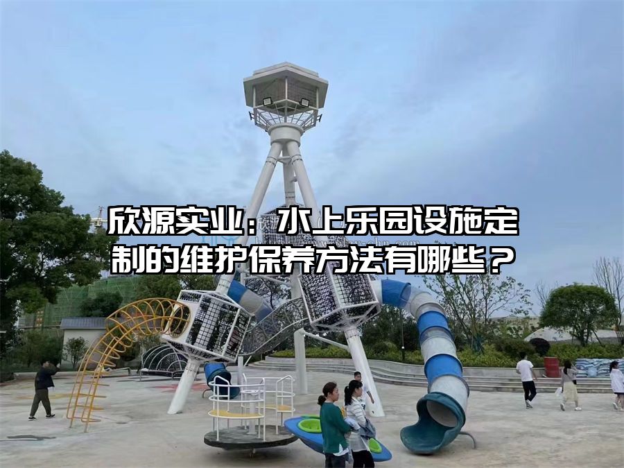欣源實業:水上樂園設施定制的維護保養方法有哪些?