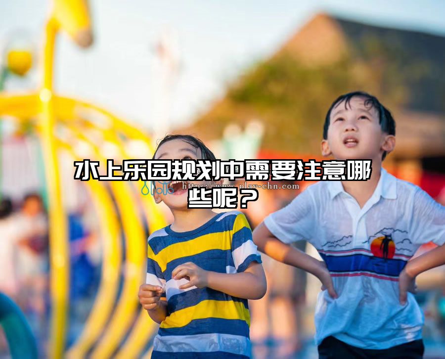 水上樂園規劃中需要注意哪些呢？