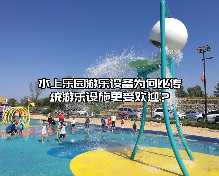 水上樂園游樂設備為何比傳統游樂設施更受歡迎?
