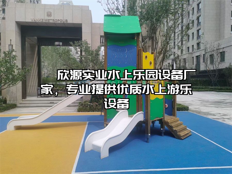 ? 欣源實業水上樂園設備廠家,專業提供優質水上游樂設備