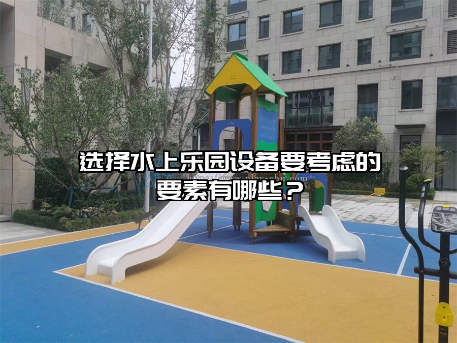 選擇水上樂園設(shè)備要考慮的要素有哪些?