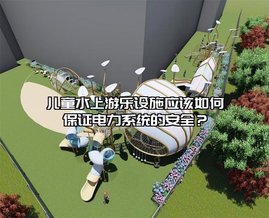 兒童水上游樂設(shè)施應(yīng)該如何保證電力系統(tǒng)的安全?
