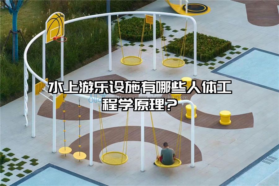 水上游樂設施有哪些人體工程學原理?