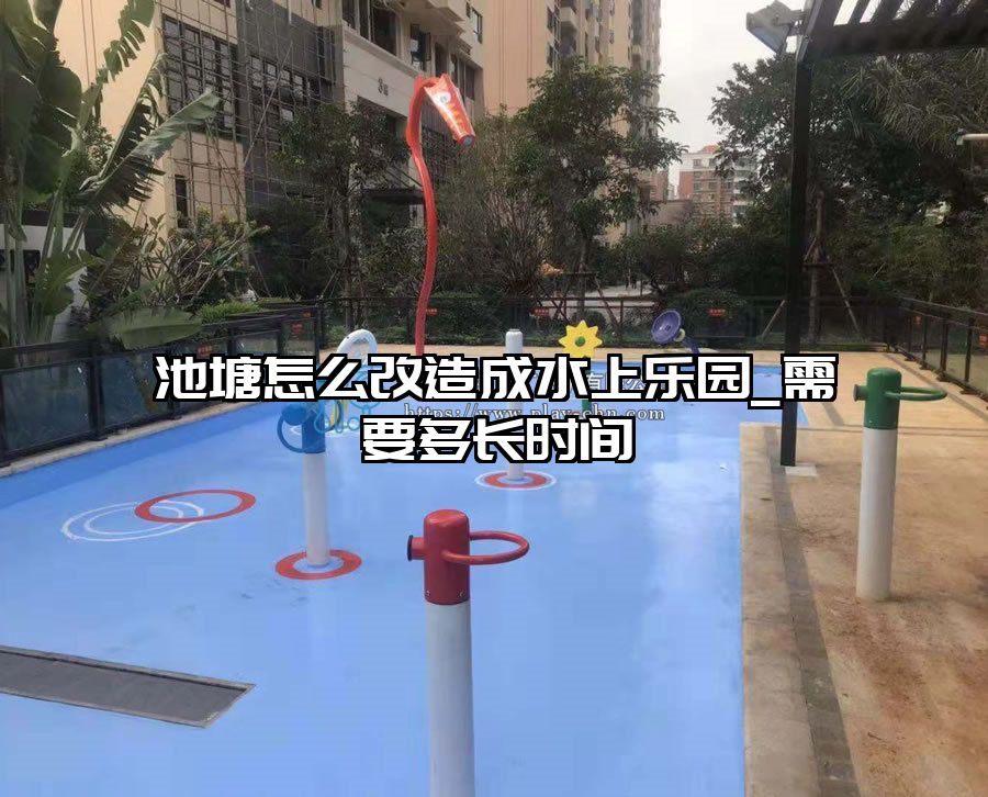 池塘怎么改造成水上樂園_需要多長時間