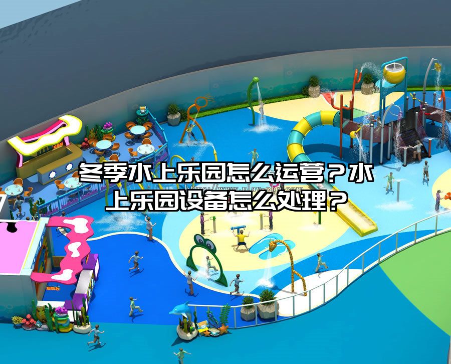 冬季水上樂園怎么運營？水上樂園設備怎么處理？
