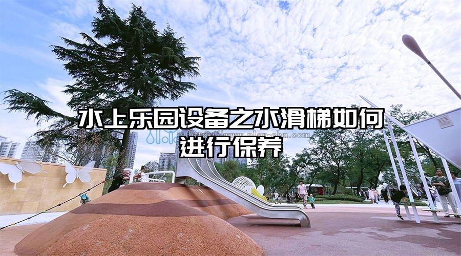 水上樂園設備之水滑梯如何進行保養