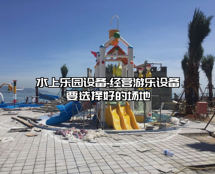 水上樂(lè)園設(shè)備-經(jīng)營(yíng)游樂(lè)設(shè)備要選擇好的場(chǎng)地