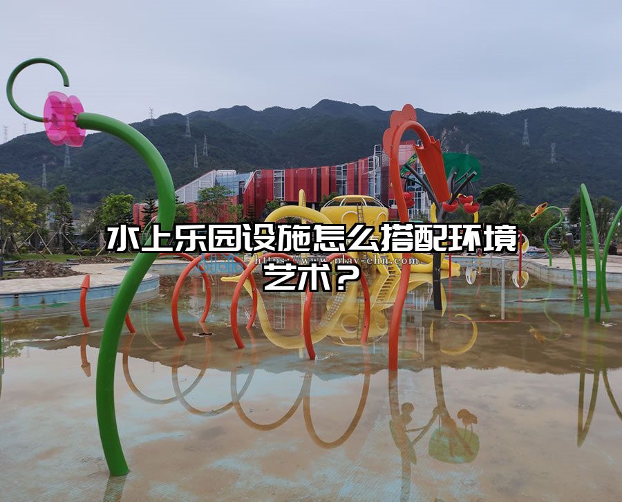 水上樂園設施怎么搭配環境藝術？