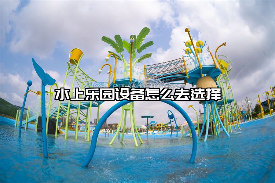 水上樂園設備怎么去選擇