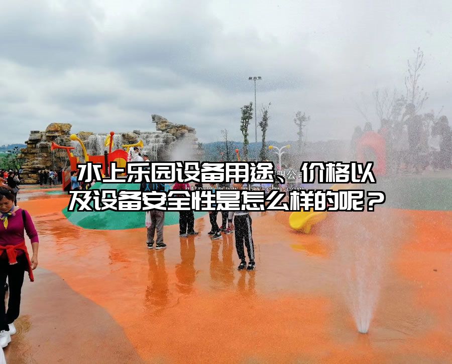 水上樂園設備用途、價格以及設備安全性是怎么樣的呢？