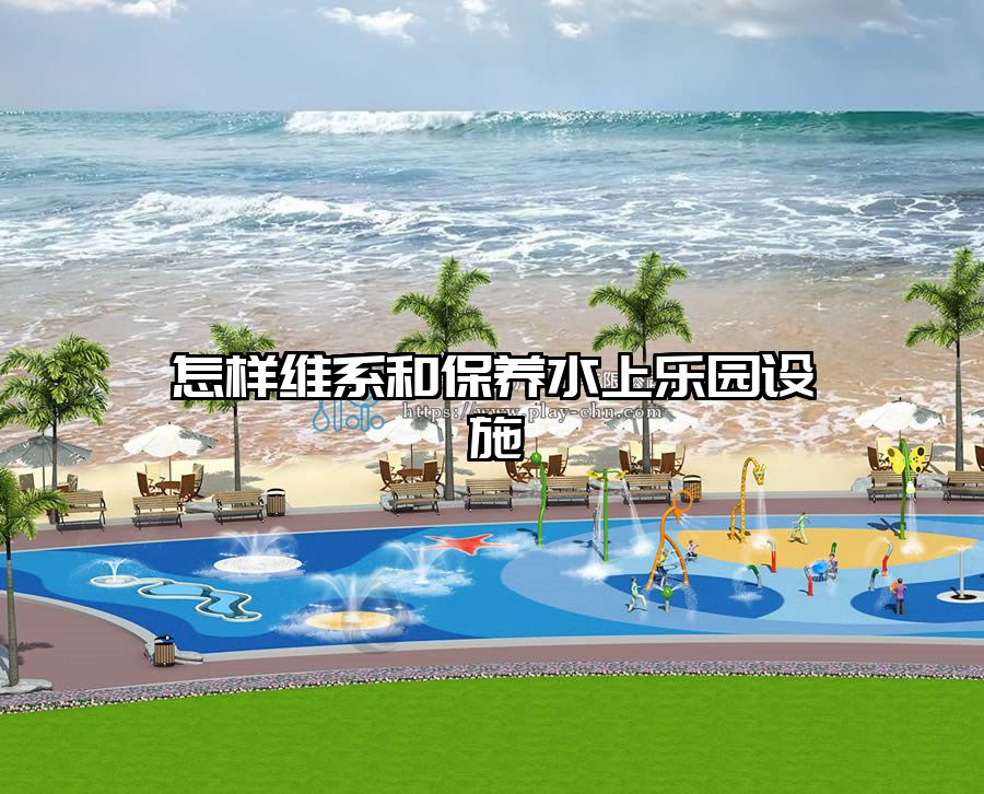 怎樣維系和保養(yǎng)水上樂園設(shè)施