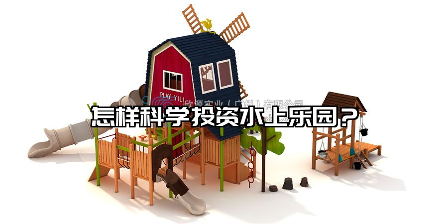 怎樣科學(xué)投資水上樂園？