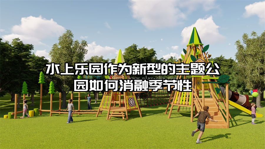 水上樂園作為新型的主題公園如何消融季節性
