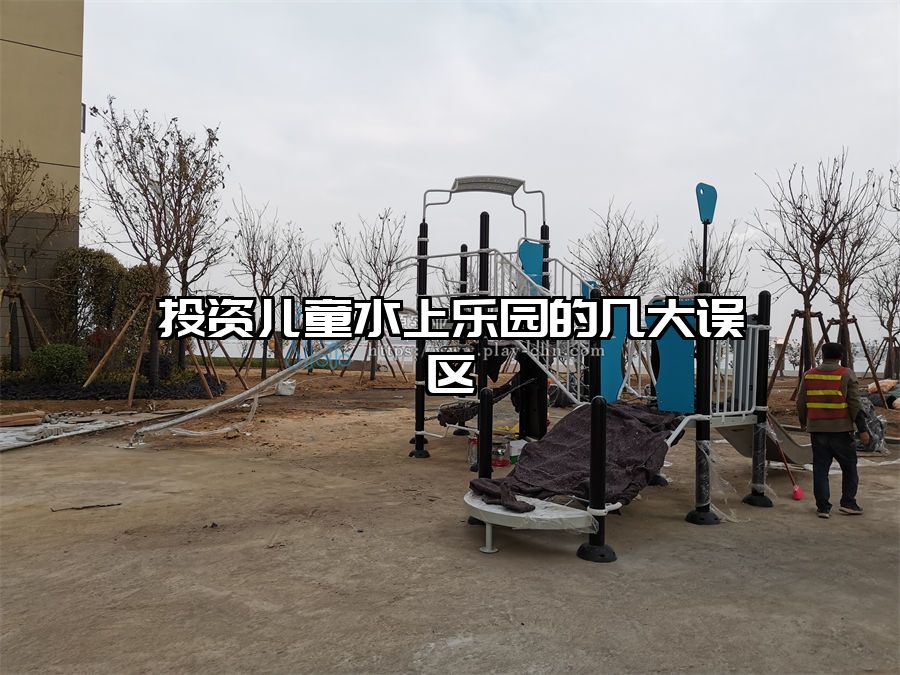 投資兒童水上樂(lè)園的幾大誤區(qū)