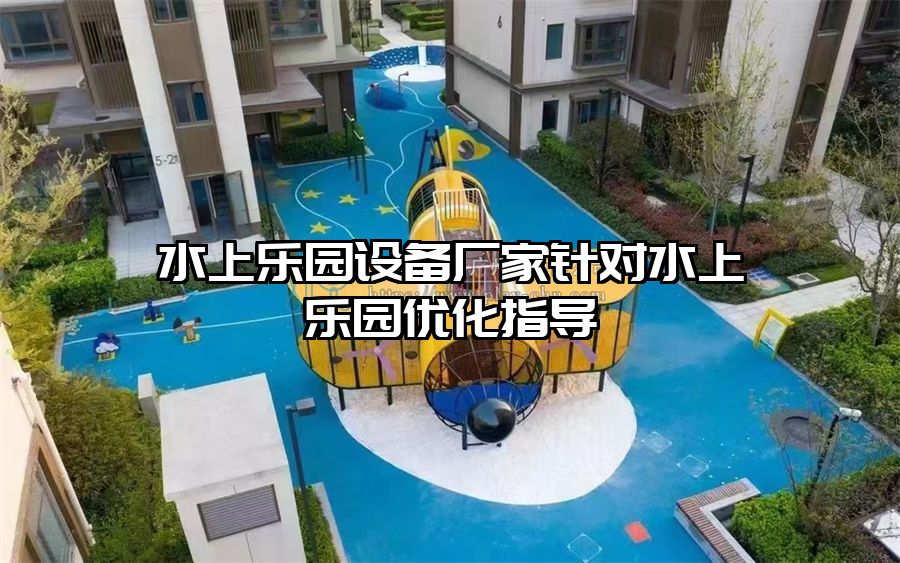 水上樂園設備廠家針對水上樂園優化指導