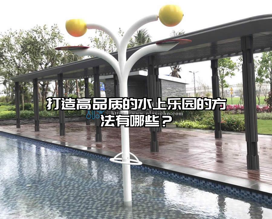 打造高品質(zhì)的水上樂(lè)園的方法有哪些？