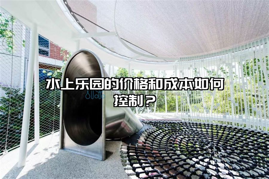 水上樂(lè)園的價(jià)格和成本如何控制？