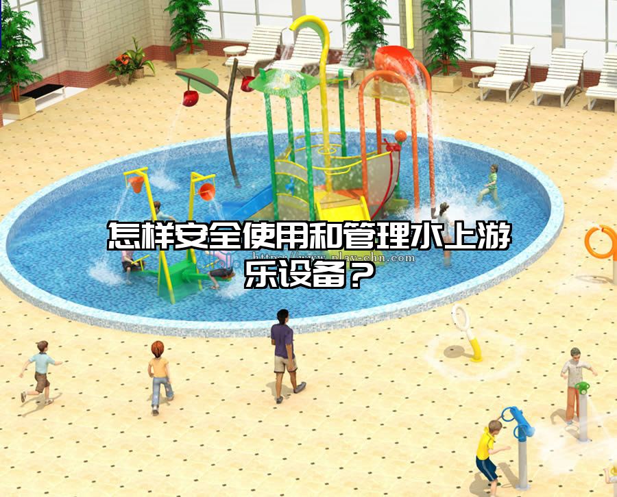 怎樣安全使用和管理水上游樂設備？