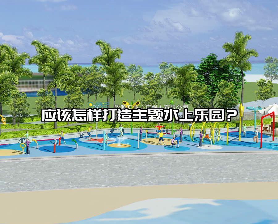 應該怎樣打造主題水上樂園？