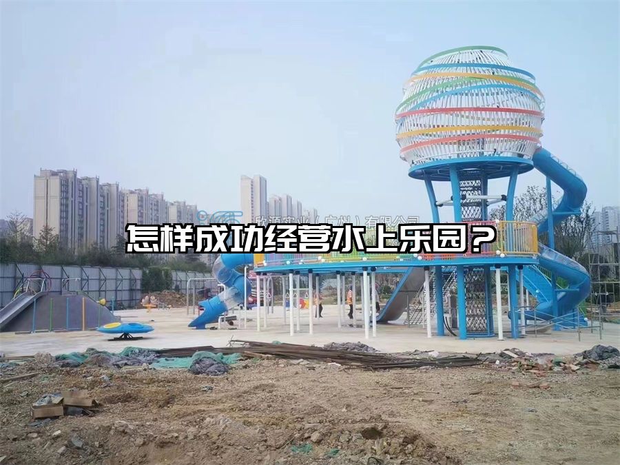 怎樣成功經營水上樂園？