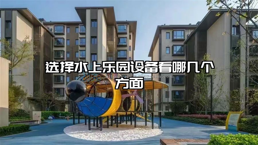 選擇水上樂園設(shè)備看哪幾個方面