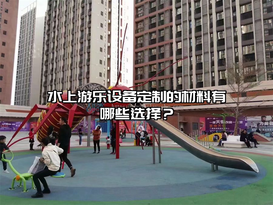 水上游樂設(shè)備定制的材料有哪些選擇？