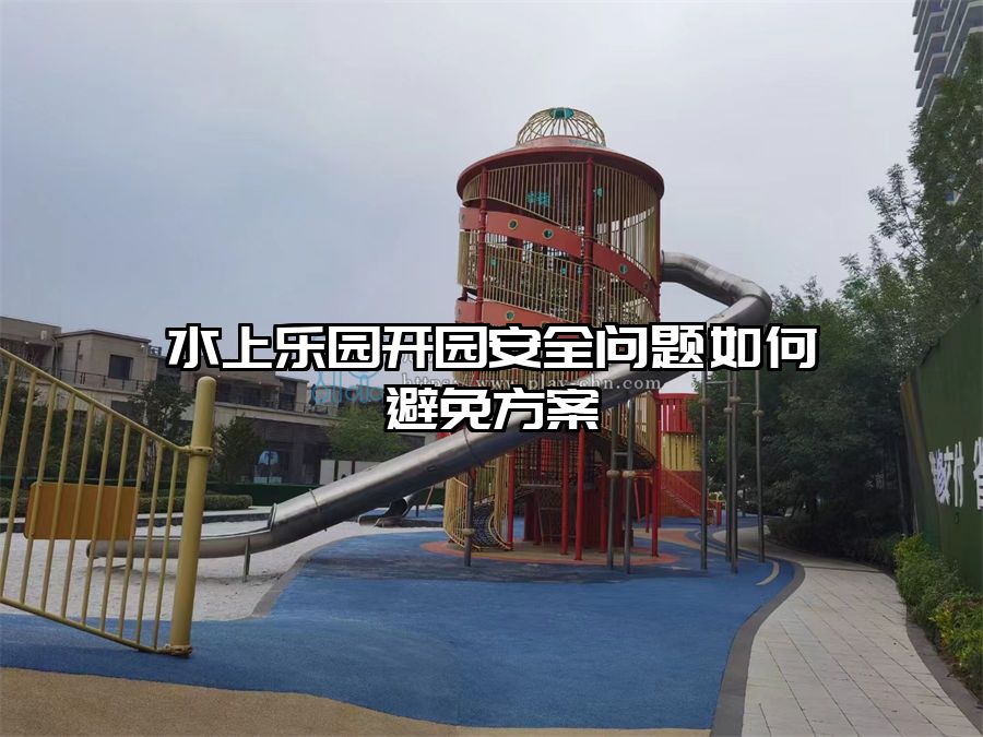 水上樂園開園安全問題如何避免方案