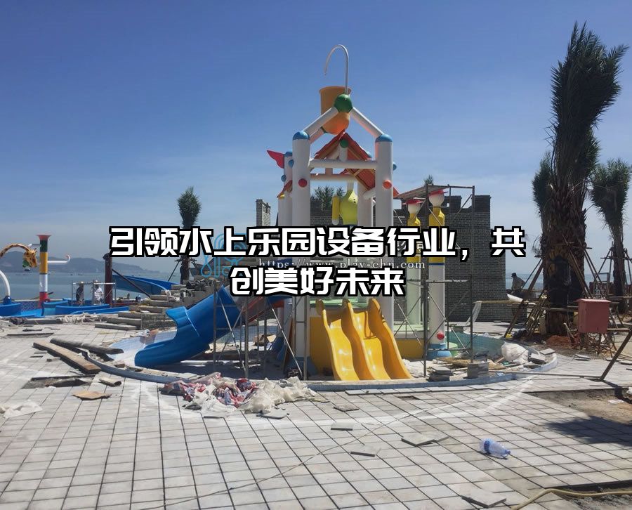 引領水上樂園設備行業，共創美好未來