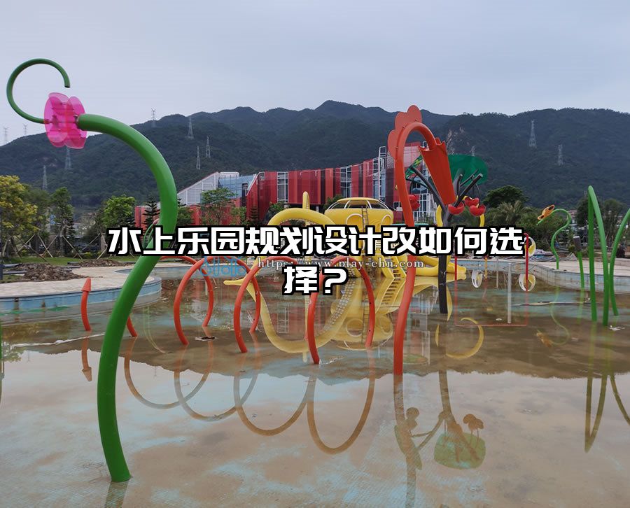 水上樂園規(guī)劃設(shè)計改如何選擇？