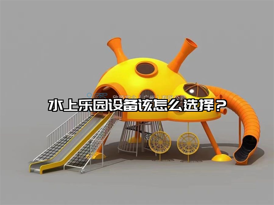 水上樂(lè)園設(shè)備該怎么選擇？