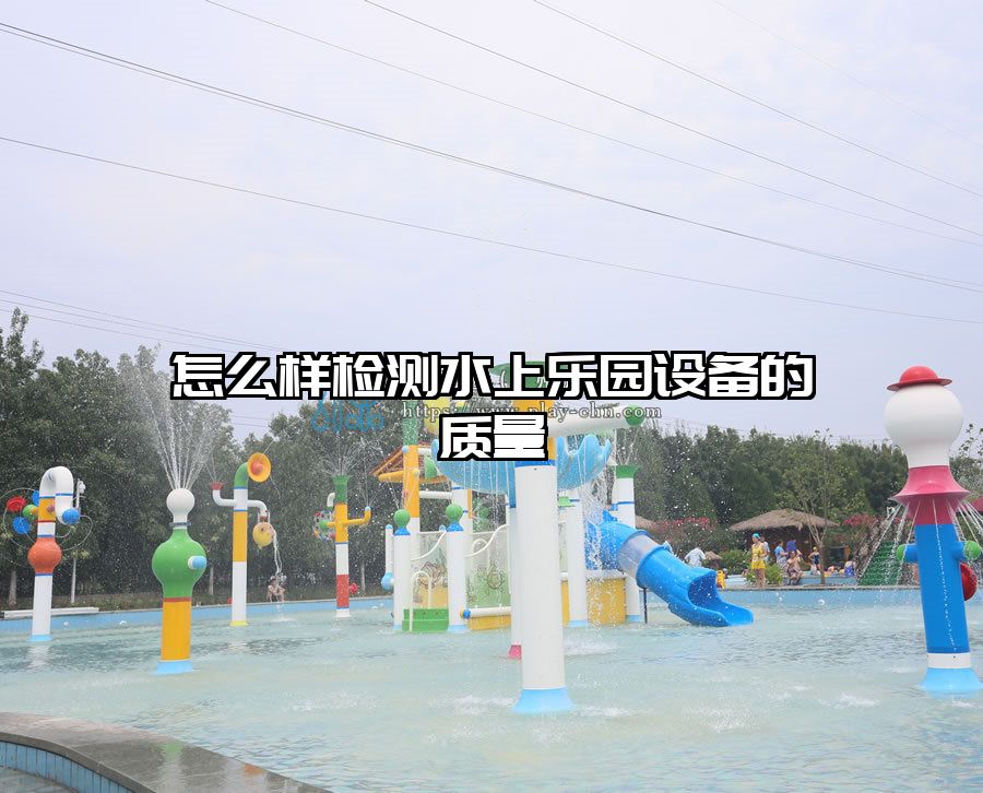 怎么樣檢測水上樂園設(shè)備的質(zhì)量