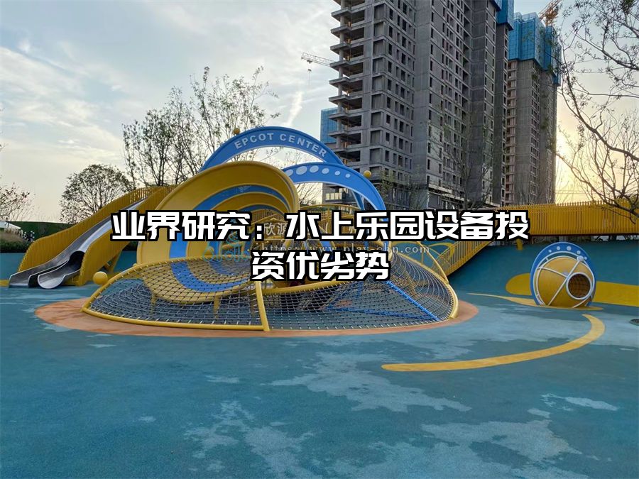 業(yè)界研究：水上樂(lè)園設(shè)備投資優(yōu)劣勢(shì)