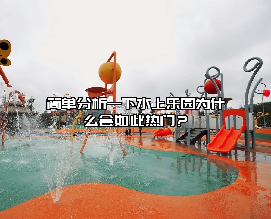 簡(jiǎn)單分析一下水上樂(lè)園為什么會(huì)如此熱門(mén)？
