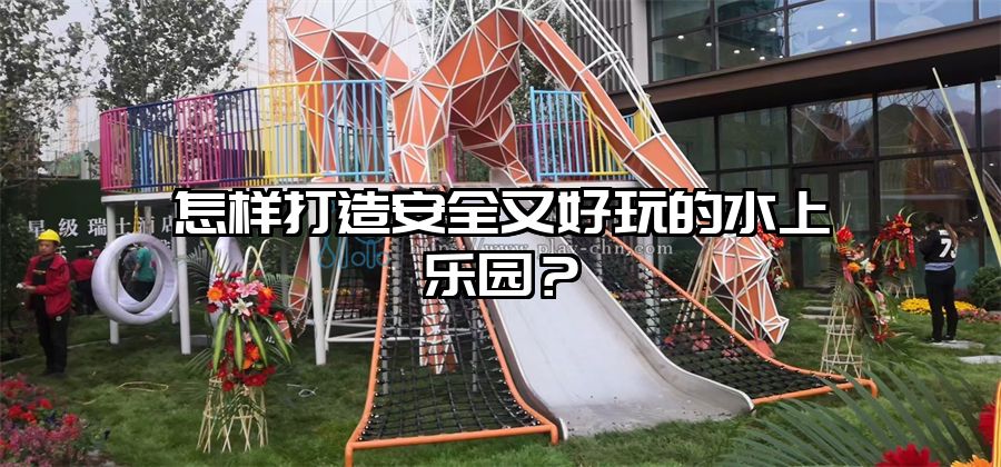 怎樣打造安全又好玩的水上樂園？