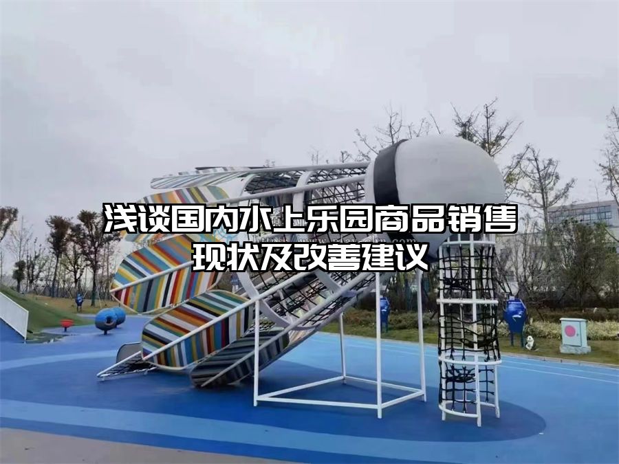 淺談國(guó)內(nèi)水上樂(lè)園商品銷售現(xiàn)狀及改善建議