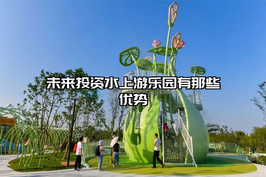 未來投資水上游樂園有那些優(yōu)勢