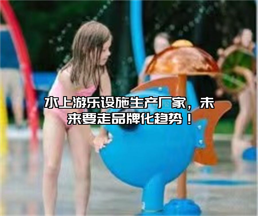 水上游樂(lè)設(shè)施生產(chǎn)廠家，未來(lái)要走品牌化趨勢(shì)！