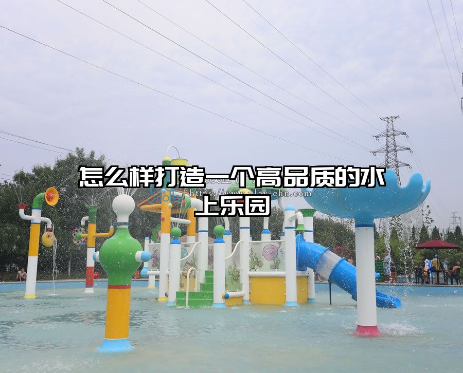 怎么樣打造一個(gè)高品質(zhì)的水上樂(lè)園