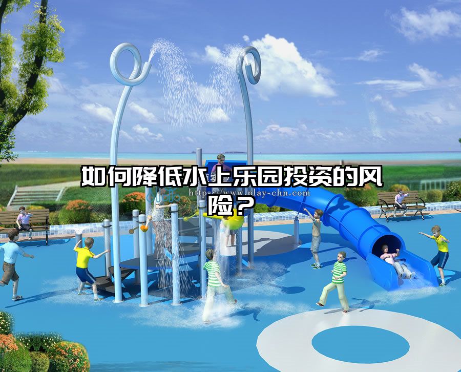 如何降低水上樂(lè)園投資的風(fēng)險(xiǎn)？