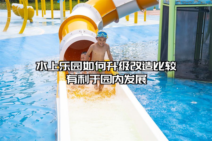水上樂園如何升級改造比較有利于園內發展