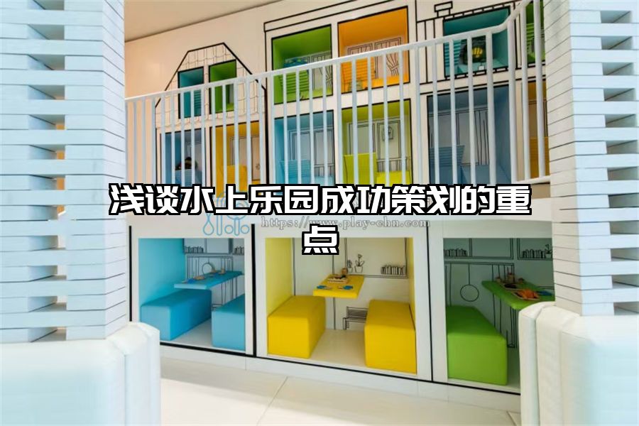 淺談水上樂(lè)園成功策劃的重點(diǎn)