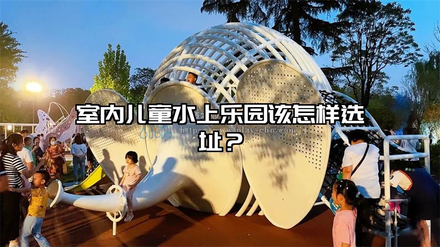 室內兒童水上樂園該怎樣選址？