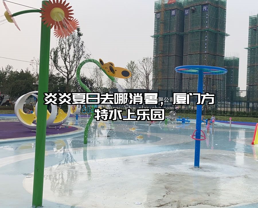 炎炎夏日去哪消暑，廈門方特水上樂園